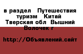  в раздел : Путешествия, туризм » Китай . Тверская обл.,Вышний Волочек г.